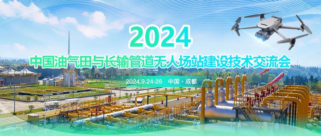 2024中國(guó)油氣田與長(zhǎng)輸管道無(wú)人場(chǎng)站建設(shè)技術(shù)交流會(huì)：共筑智能綠色新篇章，引領(lǐng)油氣行業(yè)高質(zhì)量發(fā)展